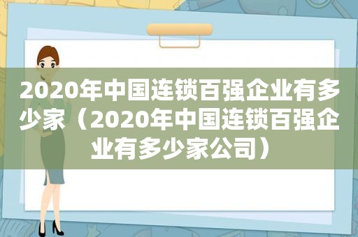 2020年中国连锁百强企业有多少家（2020年中国连锁百强企业有多少家公司）