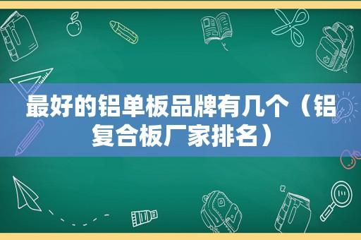 最好的铝单板品牌有几个（铝复合板厂家排名）