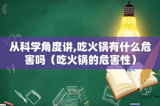 从科学角度讲,吃火锅有什么危害吗（吃火锅的危害性）