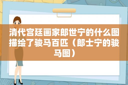 清代宫廷画家郎世宁的什么图描绘了骏马百匹（郎士宁的骏马图）