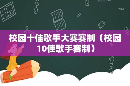 校园十佳歌手大赛赛制（校园10佳歌手赛制）