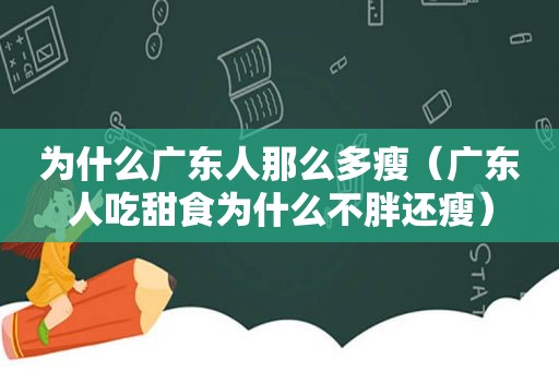 为什么广东人那么多瘦（广东人吃甜食为什么不胖还瘦）