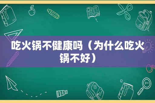 吃火锅不健康吗（为什么吃火锅不好）