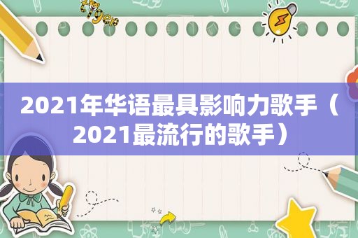 2021年华语最具影响力歌手（2021最流行的歌手）