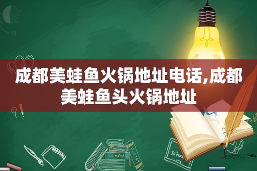 成都美蛙鱼火锅地址电话,成都美蛙鱼头火锅地址