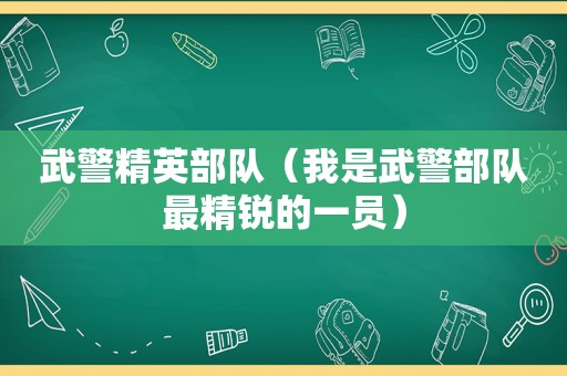 武警精英部队（我是武警部队最精锐的一员）