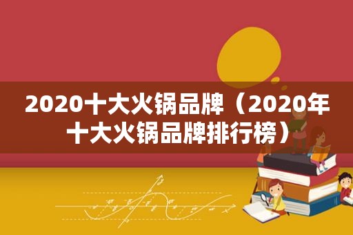 2020十大火锅品牌（2020年十大火锅品牌排行榜）