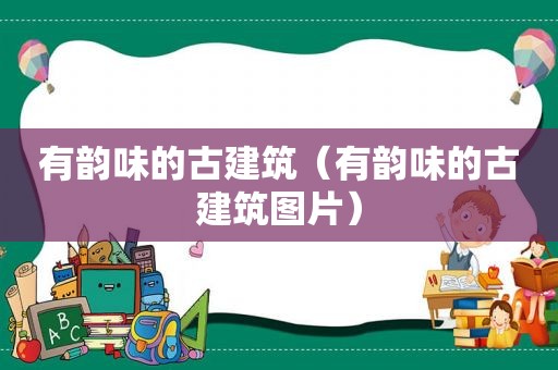 有韵味的古建筑（有韵味的古建筑图片）