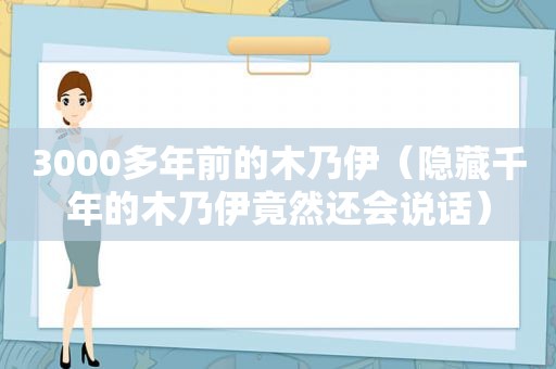 3000多年前的木乃伊（隐藏千年的木乃伊竟然还会说话）