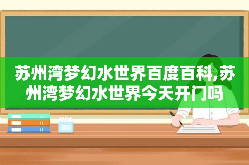 苏州湾梦幻水世界百度百科,苏州湾梦幻水世界今天开门吗