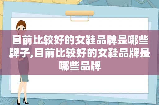 目前比较好的女鞋品牌是哪些牌子,目前比较好的女鞋品牌是哪些品牌