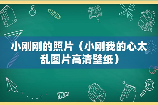 小刚刚的照片（小刚我的心太乱图片高清壁纸）