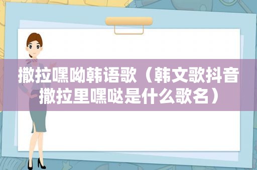 撒拉嘿呦韩语歌（韩文歌抖音撒拉里嘿哒是什么歌名）