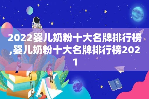 2022婴儿奶粉十大名牌排行榜,婴儿奶粉十大名牌排行榜2021