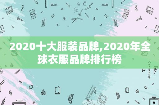 2020十大服装品牌,2020年全球衣服品牌排行榜