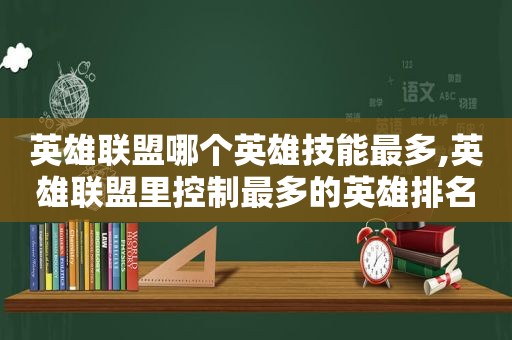 英雄联盟哪个英雄技能最多,英雄联盟里控制最多的英雄排名