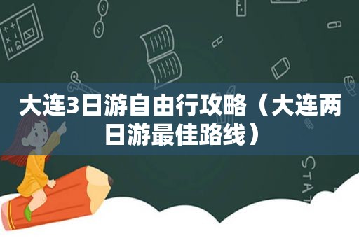 大连3日游自由行攻略（大连两日游最佳路线）