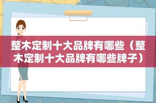 整木定制十大品牌有哪些（整木定制十大品牌有哪些牌子）