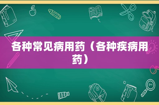 各种常见病用药（各种疾病用药）