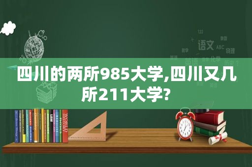 四川的两所985大学,四川又几所211大学?