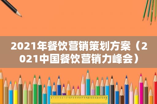 2021年餐饮营销策划方案（2021中国餐饮营销力峰会）