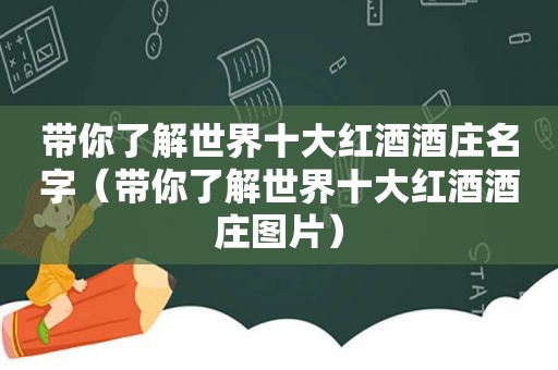 带你了解世界十大红酒酒庄名字（带你了解世界十大红酒酒庄图片）