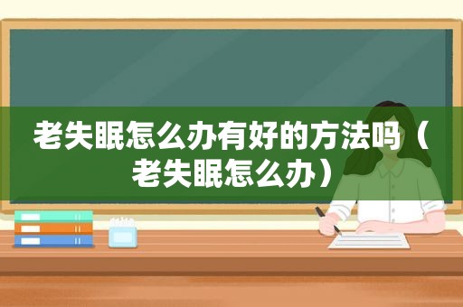 老失眠怎么办有好的方法吗（老失眠怎么办）