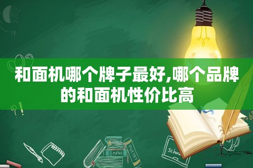 和面机哪个牌子最好,哪个品牌的和面机性价比高