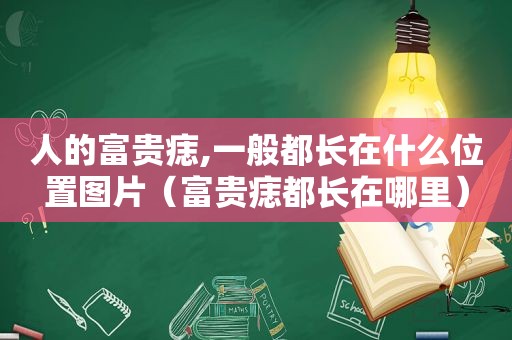 人的富贵痣,一般都长在什么位置图片（富贵痣都长在哪里）