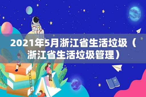 2021年5月浙江省生活垃圾（浙江省生活垃圾管理）