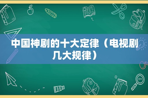 中国神剧的十大定律（电视剧几大规律）