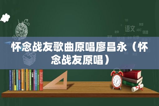 怀念战友歌曲原唱廖昌永（怀念战友原唱）