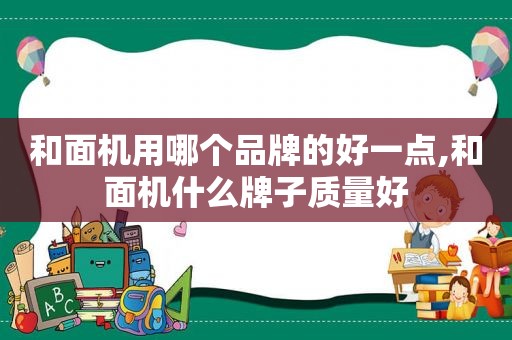 和面机用哪个品牌的好一点,和面机什么牌子质量好