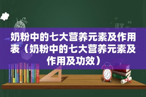 奶粉中的七大营养元素及作用表（奶粉中的七大营养元素及作用及功效）