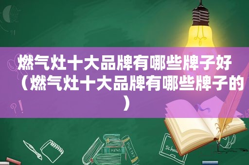 燃气灶十大品牌有哪些牌子好（燃气灶十大品牌有哪些牌子的）