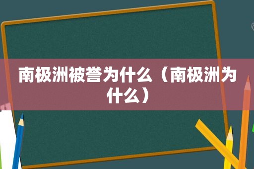 南极洲被誉为什么（南极洲为什么）