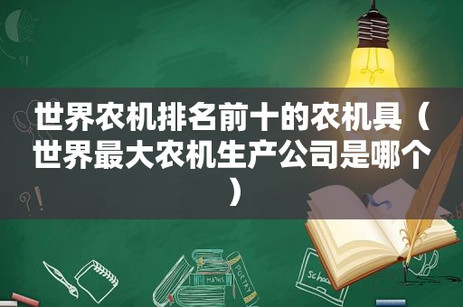 世界农机排名前十的农机具（世界最大农机生产公司是哪个）