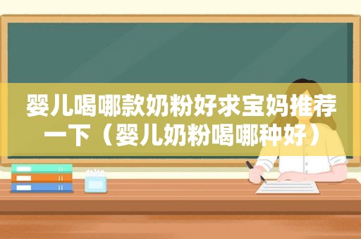 婴儿喝哪款奶粉好求宝妈推荐一下（婴儿奶粉喝哪种好）