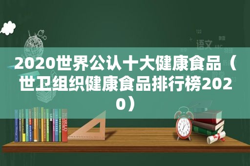 2020世界公认十大健康食品（世卫组织健康食品排行榜2020）