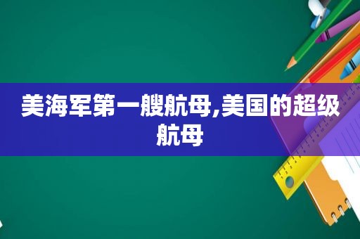 美海军第一艘航母,美国的超级航母