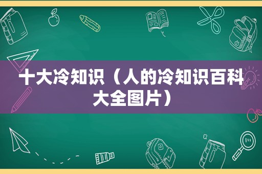 十大冷知识（人的冷知识百科大全图片）