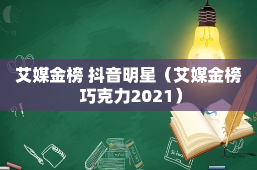 艾媒金榜 抖音明星（艾媒金榜 巧克力2021）