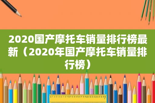 2020国产摩托车销量排行榜最新（2020年国产摩托车销量排行榜）