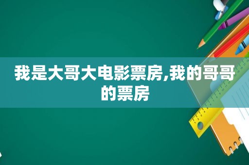 我是大哥大电影票房,我的哥哥的票房