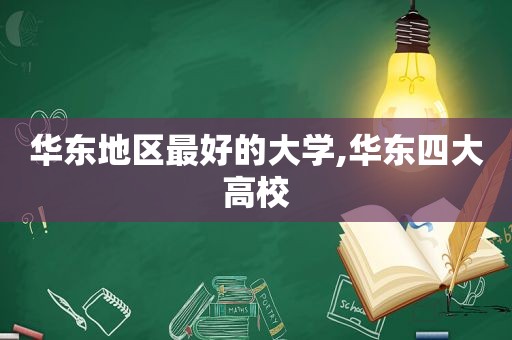 华东地区最好的大学,华东四大高校