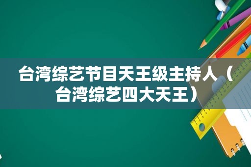 台湾综艺节目天王级主持人（台湾综艺四大天王）