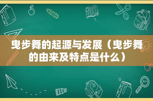 曳步舞的起源与发展（曳步舞的由来及特点是什么）