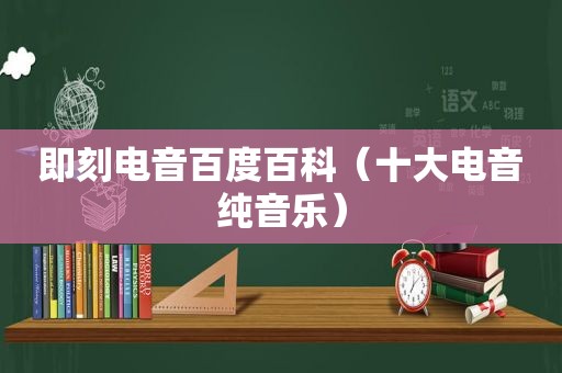 即刻电音百度百科（十大电音纯音乐）