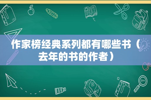 作家榜经典系列都有哪些书（去年的书的作者）