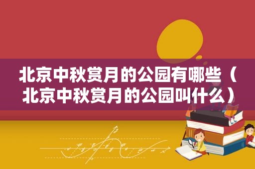 北京中秋赏月的公园有哪些（北京中秋赏月的公园叫什么）